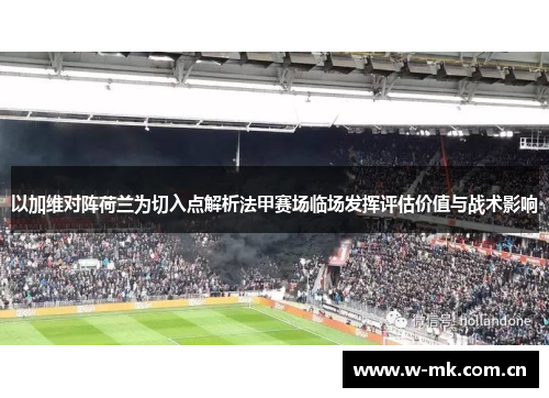 以加维对阵荷兰为切入点解析法甲赛场临场发挥评估价值与战术影响 以加维对阵荷兰为切入点解析法甲赛场临场发挥评估价值与战术影响