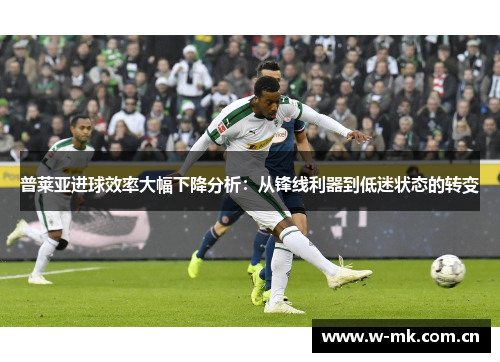 普莱亚进球效率大幅下降分析:从锋线利器到低迷状态的转变 普莱亚进球效率大幅下降分析:从锋线利器到低迷状态的转变