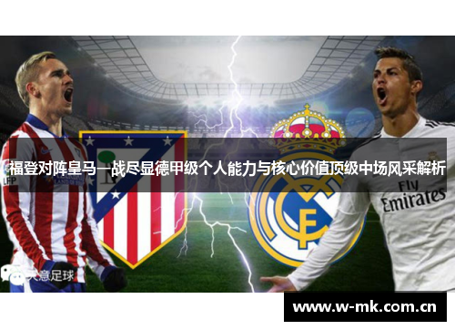 福登对阵皇马一战尽显德甲级个人能力与核心价值顶级中场风采解析 福登对阵皇马一战尽显德甲级个人能力与核心价值顶级中场风采解析