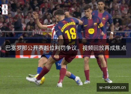 巴塞罗那公开赛越位判罚争议,视频回放再成焦点 巴塞罗那公开赛越位判罚争议,视频回放再成焦点