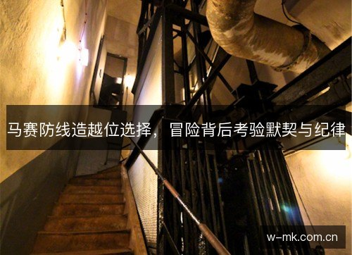马赛防线造越位选择，冒险背后考验默契与纪律